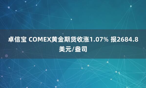 卓信宝 COMEX黄金期货收涨1.07% 报2684.8美元/盎司