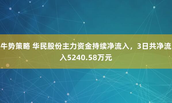 牛势策略 华民股份主力资金持续净流入，3日共净流入5240.58万元