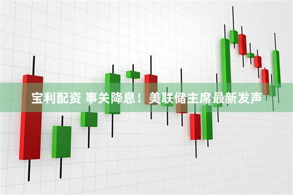宝利配资 事关降息！美联储主席最新发声