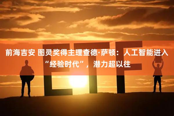 前海吉安 图灵奖得主理查德·萨顿：人工智能进入“经验时代”，潜力超以往