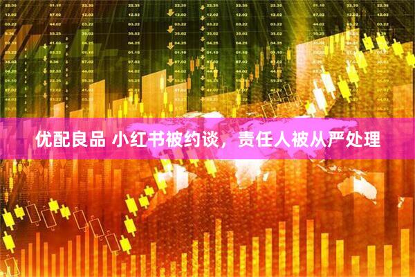 优配良品 小红书被约谈，责任人被从严处理
