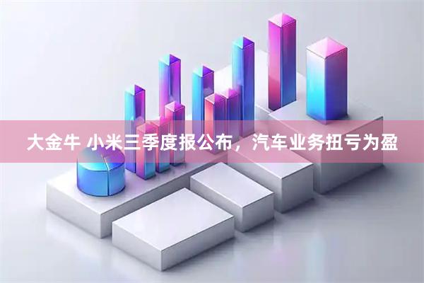 大金牛 小米三季度报公布，汽车业务扭亏为盈