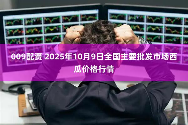 009配资 2025年10月9日全国主要批发市场西瓜价格行情