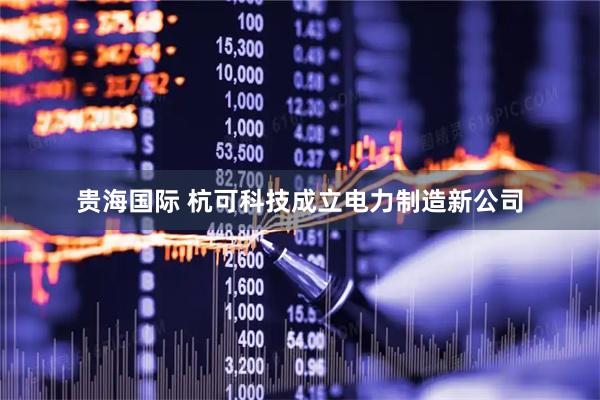 贵海国际 杭可科技成立电力制造新公司