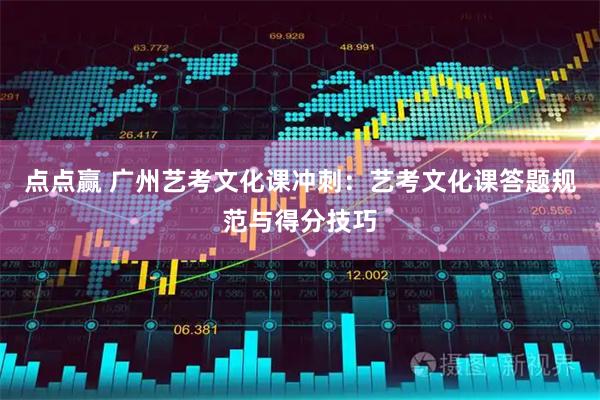 点点赢 广州艺考文化课冲刺：艺考文化课答题规范与得分技巧