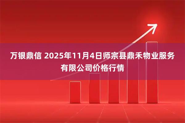 万银鼎信 2025年11月4日师宗县鼎禾物业服务有限公司价格行情