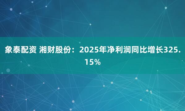 象泰配资 湘财股份：2025年净利润同比增长325.15%